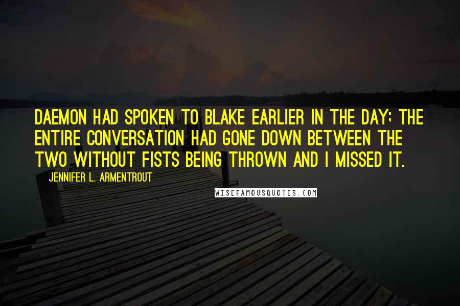 Jennifer L. Armentrout Quotes: Daemon had spoken to Blake earlier in the day; the entire conversation had gone down between the two without fists being thrown and I missed it.