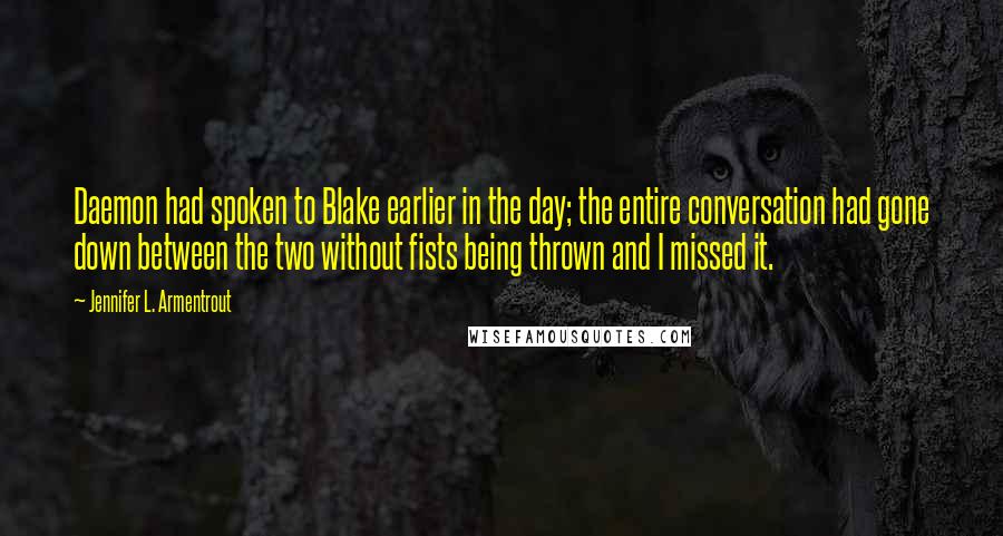 Jennifer L. Armentrout Quotes: Daemon had spoken to Blake earlier in the day; the entire conversation had gone down between the two without fists being thrown and I missed it.