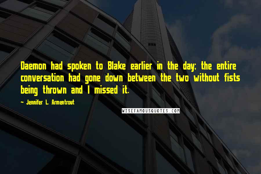 Jennifer L. Armentrout Quotes: Daemon had spoken to Blake earlier in the day; the entire conversation had gone down between the two without fists being thrown and I missed it.