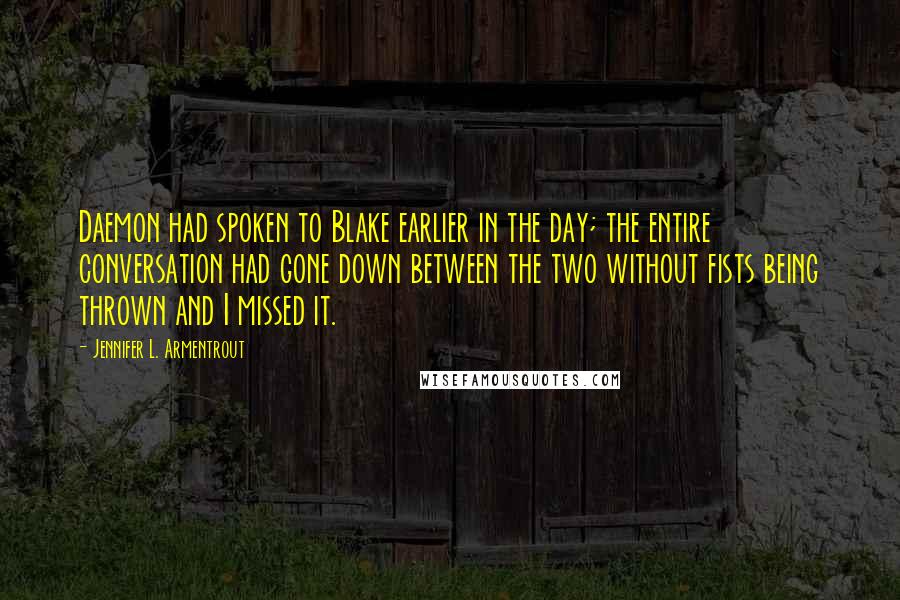 Jennifer L. Armentrout Quotes: Daemon had spoken to Blake earlier in the day; the entire conversation had gone down between the two without fists being thrown and I missed it.