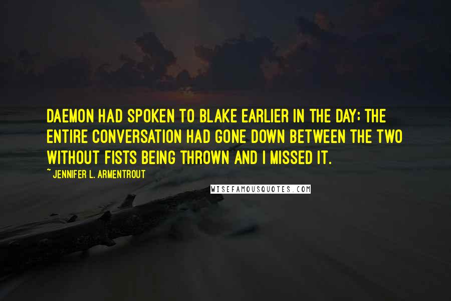Jennifer L. Armentrout Quotes: Daemon had spoken to Blake earlier in the day; the entire conversation had gone down between the two without fists being thrown and I missed it.