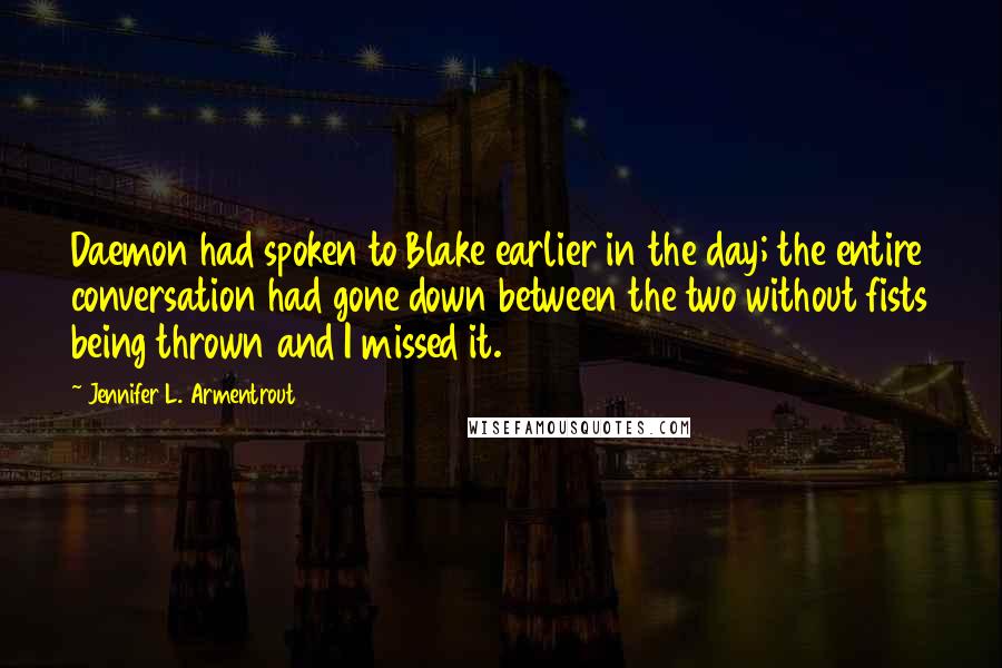 Jennifer L. Armentrout Quotes: Daemon had spoken to Blake earlier in the day; the entire conversation had gone down between the two without fists being thrown and I missed it.