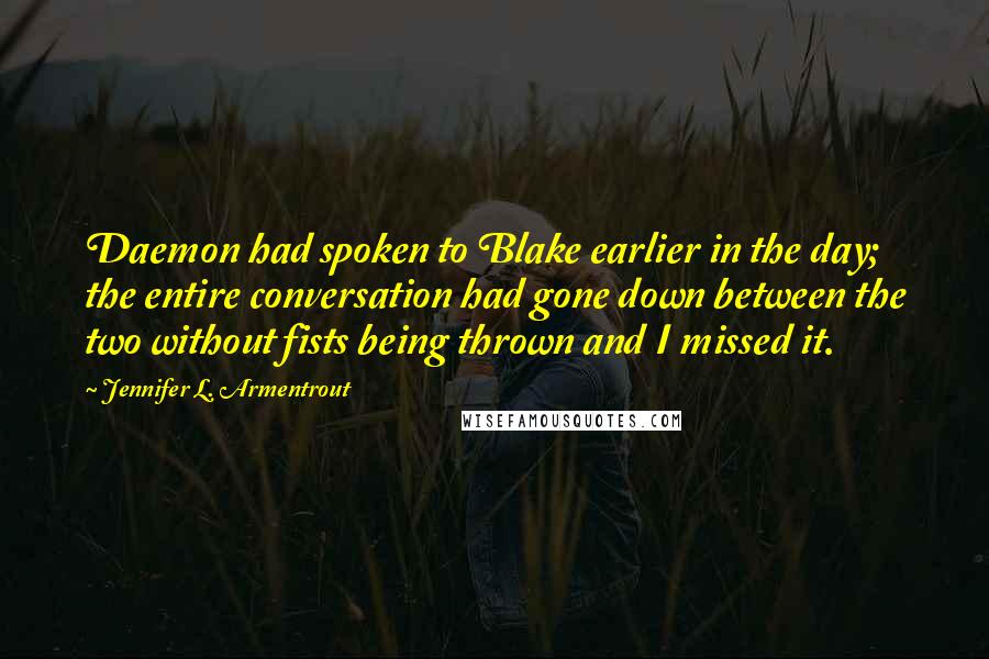 Jennifer L. Armentrout Quotes: Daemon had spoken to Blake earlier in the day; the entire conversation had gone down between the two without fists being thrown and I missed it.