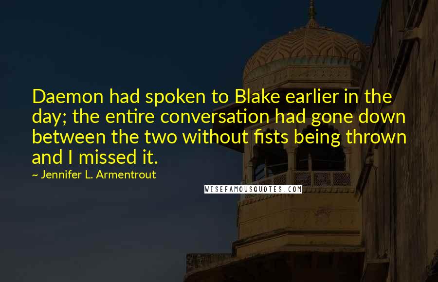 Jennifer L. Armentrout Quotes: Daemon had spoken to Blake earlier in the day; the entire conversation had gone down between the two without fists being thrown and I missed it.