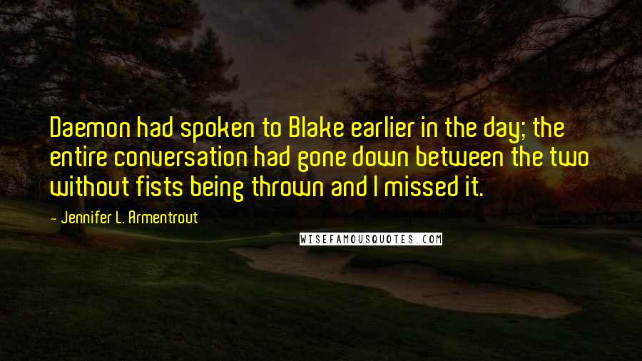 Jennifer L. Armentrout Quotes: Daemon had spoken to Blake earlier in the day; the entire conversation had gone down between the two without fists being thrown and I missed it.