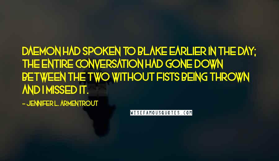 Jennifer L. Armentrout Quotes: Daemon had spoken to Blake earlier in the day; the entire conversation had gone down between the two without fists being thrown and I missed it.