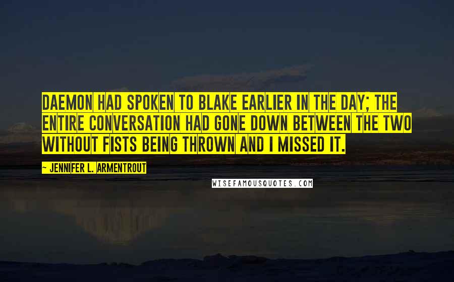 Jennifer L. Armentrout Quotes: Daemon had spoken to Blake earlier in the day; the entire conversation had gone down between the two without fists being thrown and I missed it.