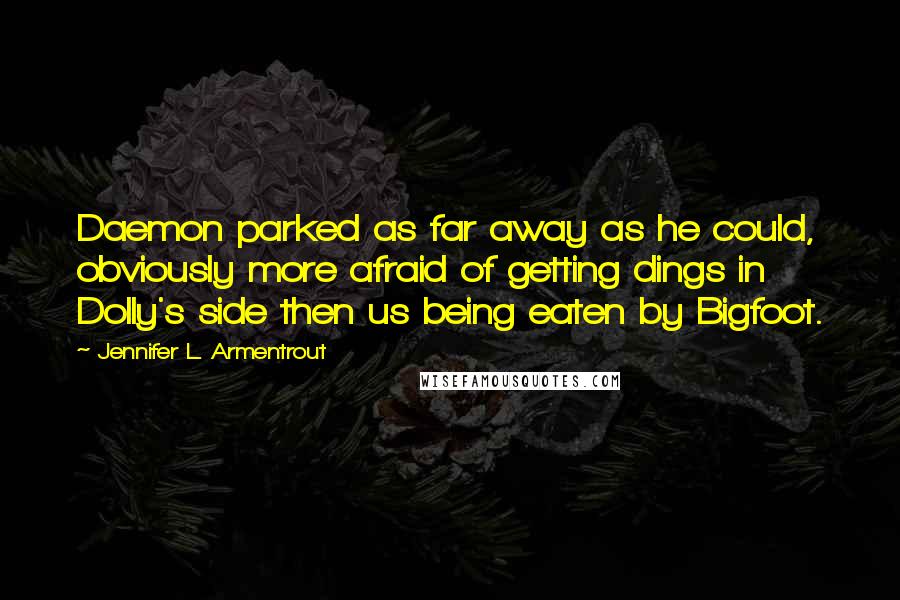 Jennifer L. Armentrout Quotes: Daemon parked as far away as he could, obviously more afraid of getting dings in Dolly's side then us being eaten by Bigfoot.