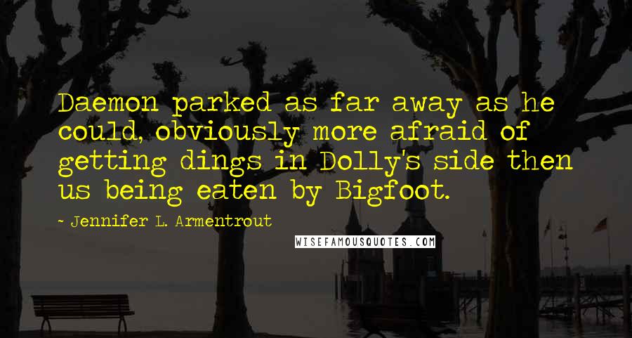 Jennifer L. Armentrout Quotes: Daemon parked as far away as he could, obviously more afraid of getting dings in Dolly's side then us being eaten by Bigfoot.