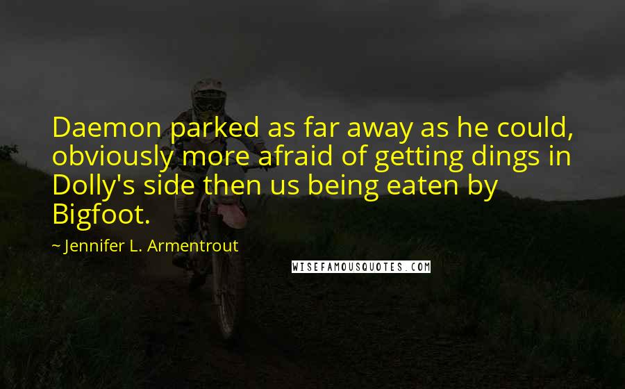 Jennifer L. Armentrout Quotes: Daemon parked as far away as he could, obviously more afraid of getting dings in Dolly's side then us being eaten by Bigfoot.