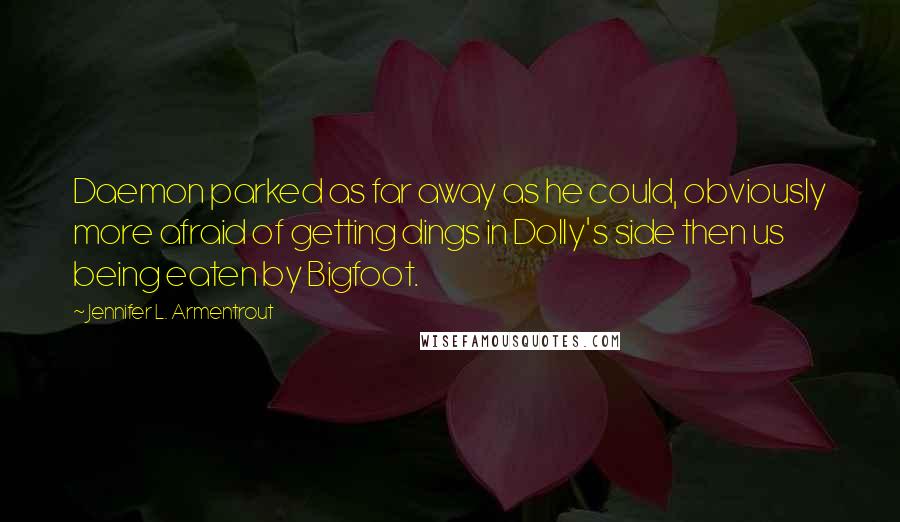 Jennifer L. Armentrout Quotes: Daemon parked as far away as he could, obviously more afraid of getting dings in Dolly's side then us being eaten by Bigfoot.