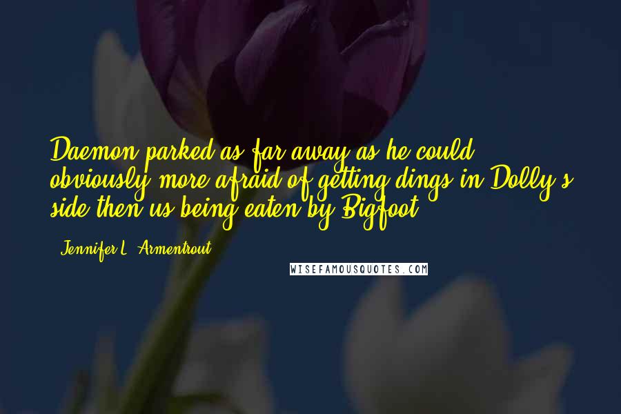 Jennifer L. Armentrout Quotes: Daemon parked as far away as he could, obviously more afraid of getting dings in Dolly's side then us being eaten by Bigfoot.