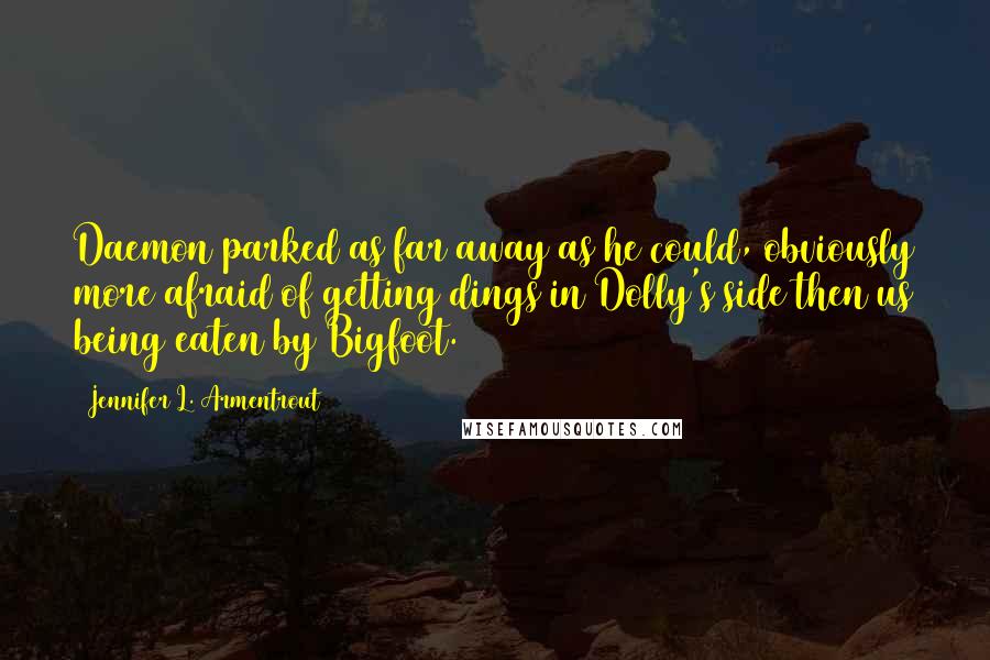 Jennifer L. Armentrout Quotes: Daemon parked as far away as he could, obviously more afraid of getting dings in Dolly's side then us being eaten by Bigfoot.