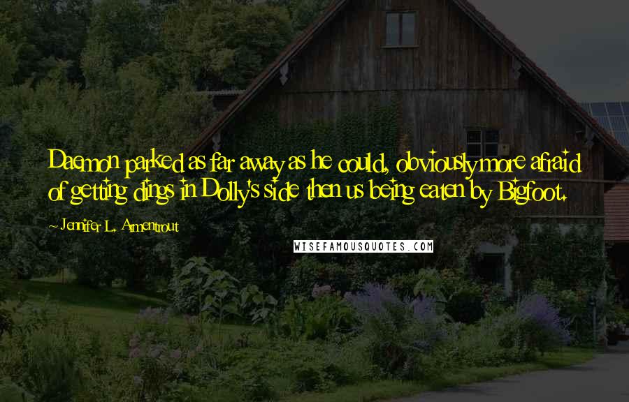 Jennifer L. Armentrout Quotes: Daemon parked as far away as he could, obviously more afraid of getting dings in Dolly's side then us being eaten by Bigfoot.