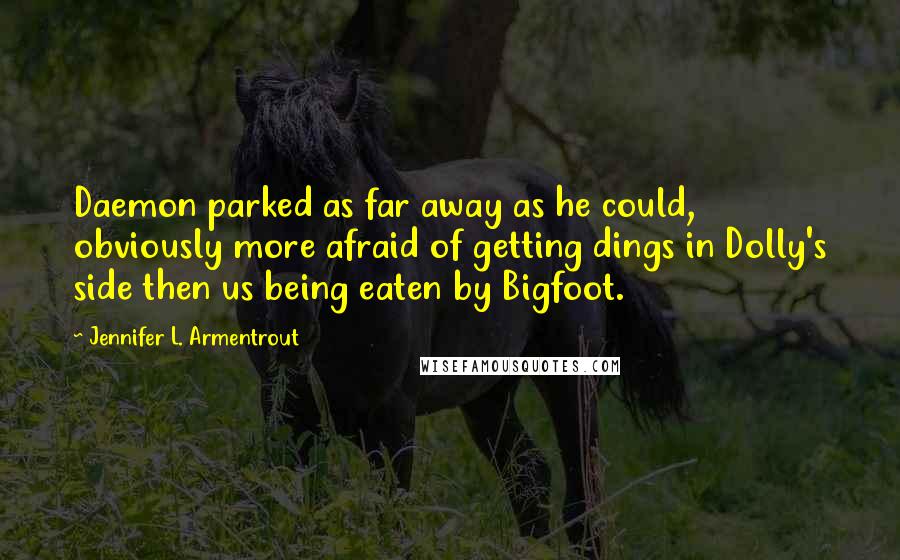 Jennifer L. Armentrout Quotes: Daemon parked as far away as he could, obviously more afraid of getting dings in Dolly's side then us being eaten by Bigfoot.