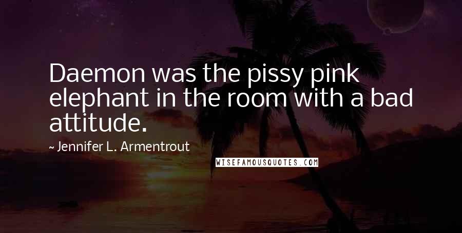 Jennifer L. Armentrout Quotes: Daemon was the pissy pink elephant in the room with a bad attitude.