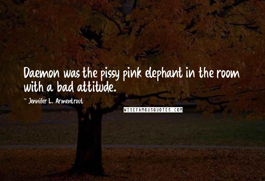 Jennifer L. Armentrout Quotes: Daemon was the pissy pink elephant in the room with a bad attitude.