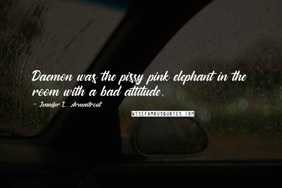 Jennifer L. Armentrout Quotes: Daemon was the pissy pink elephant in the room with a bad attitude.