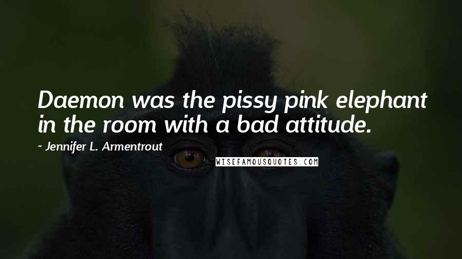 Jennifer L. Armentrout Quotes: Daemon was the pissy pink elephant in the room with a bad attitude.