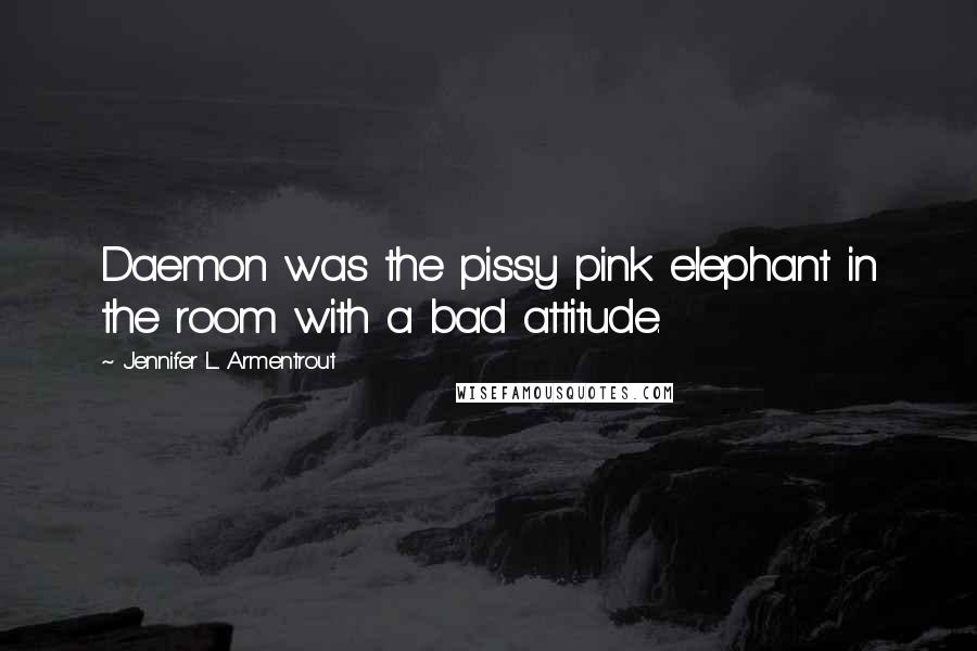 Jennifer L. Armentrout Quotes: Daemon was the pissy pink elephant in the room with a bad attitude.