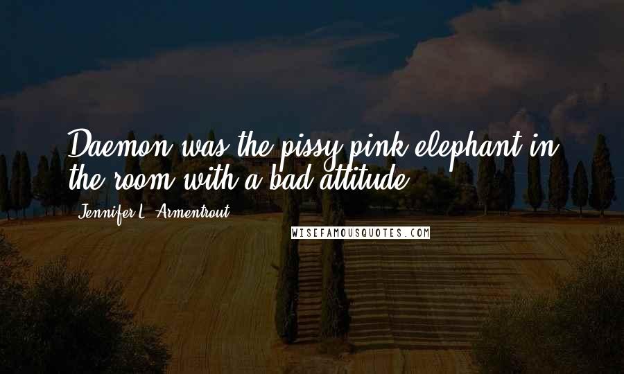 Jennifer L. Armentrout Quotes: Daemon was the pissy pink elephant in the room with a bad attitude.