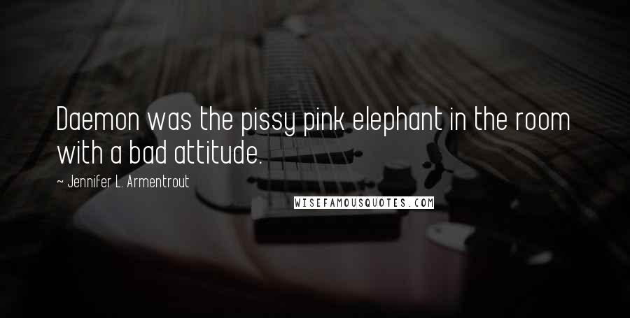 Jennifer L. Armentrout Quotes: Daemon was the pissy pink elephant in the room with a bad attitude.