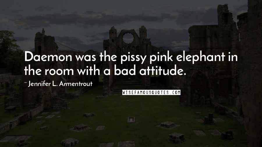 Jennifer L. Armentrout Quotes: Daemon was the pissy pink elephant in the room with a bad attitude.