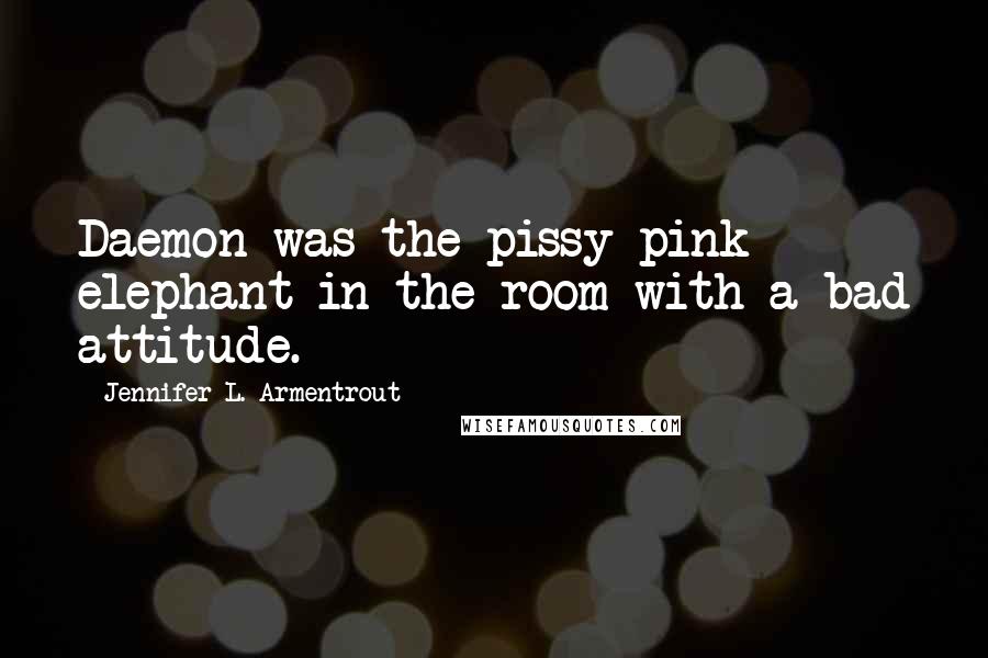 Jennifer L. Armentrout Quotes: Daemon was the pissy pink elephant in the room with a bad attitude.