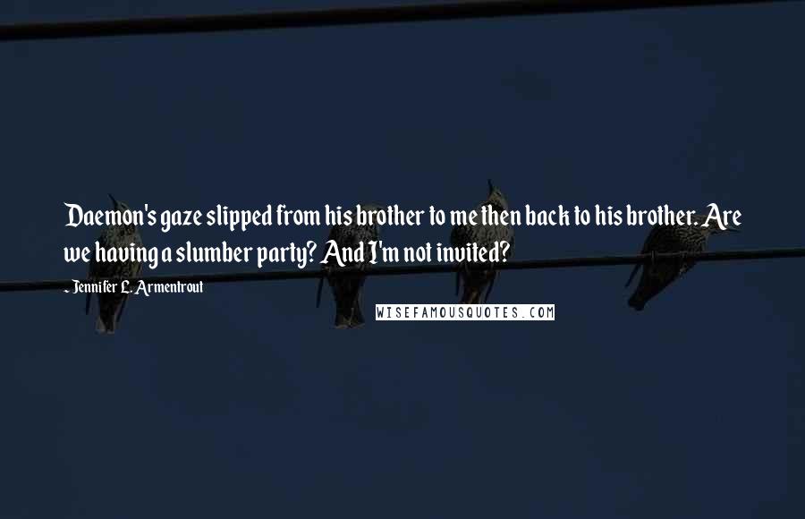 Jennifer L. Armentrout Quotes: Daemon's gaze slipped from his brother to me then back to his brother. Are we having a slumber party? And I'm not invited?