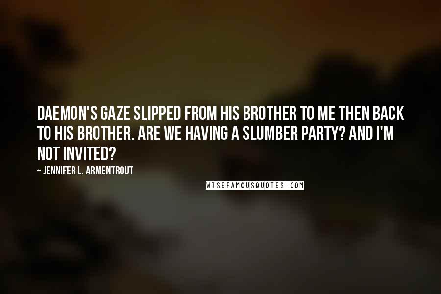 Jennifer L. Armentrout Quotes: Daemon's gaze slipped from his brother to me then back to his brother. Are we having a slumber party? And I'm not invited?