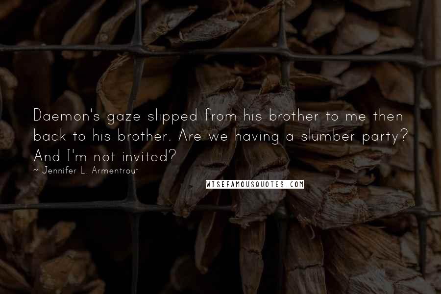 Jennifer L. Armentrout Quotes: Daemon's gaze slipped from his brother to me then back to his brother. Are we having a slumber party? And I'm not invited?