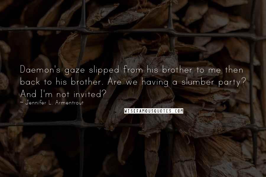 Jennifer L. Armentrout Quotes: Daemon's gaze slipped from his brother to me then back to his brother. Are we having a slumber party? And I'm not invited?