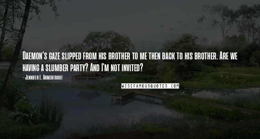 Jennifer L. Armentrout Quotes: Daemon's gaze slipped from his brother to me then back to his brother. Are we having a slumber party? And I'm not invited?