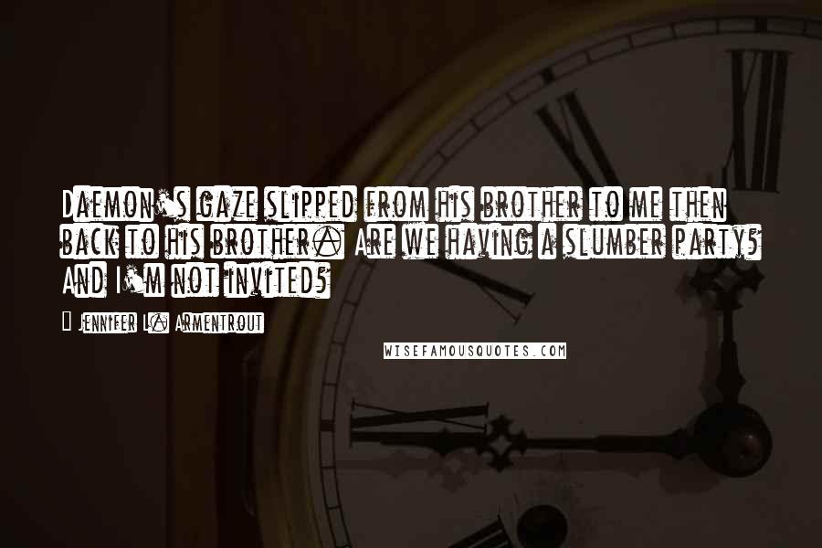 Jennifer L. Armentrout Quotes: Daemon's gaze slipped from his brother to me then back to his brother. Are we having a slumber party? And I'm not invited?