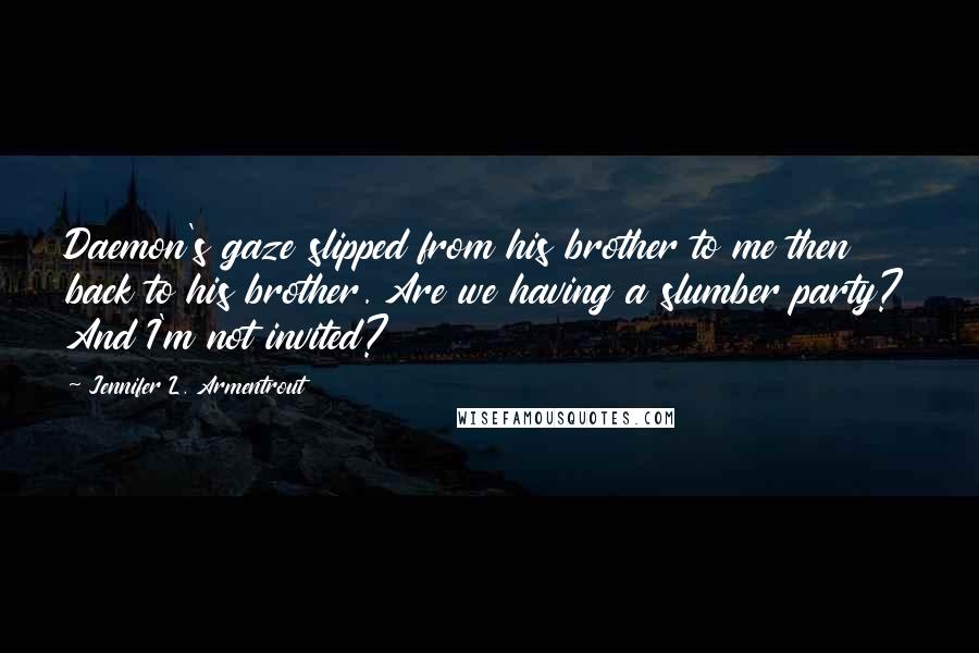 Jennifer L. Armentrout Quotes: Daemon's gaze slipped from his brother to me then back to his brother. Are we having a slumber party? And I'm not invited?