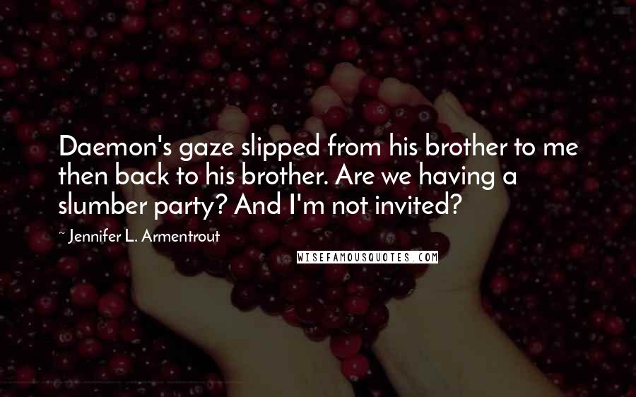 Jennifer L. Armentrout Quotes: Daemon's gaze slipped from his brother to me then back to his brother. Are we having a slumber party? And I'm not invited?