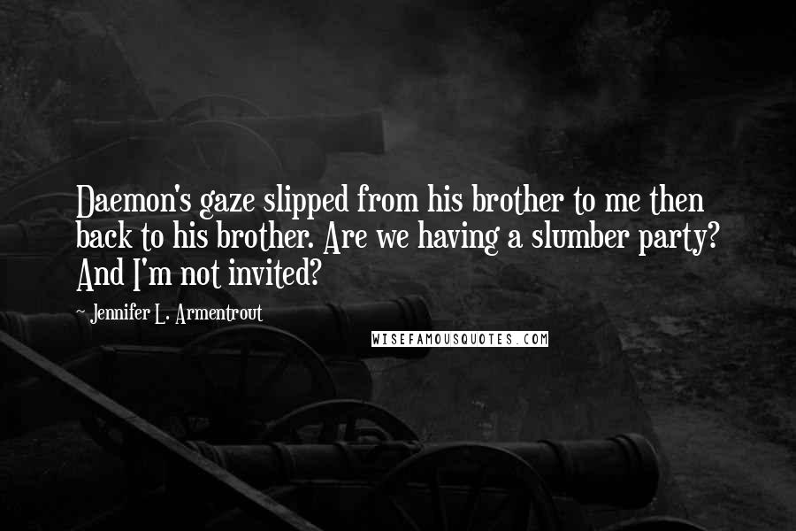 Jennifer L. Armentrout Quotes: Daemon's gaze slipped from his brother to me then back to his brother. Are we having a slumber party? And I'm not invited?