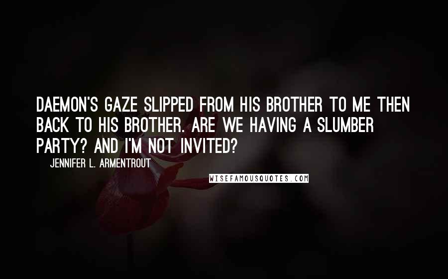 Jennifer L. Armentrout Quotes: Daemon's gaze slipped from his brother to me then back to his brother. Are we having a slumber party? And I'm not invited?