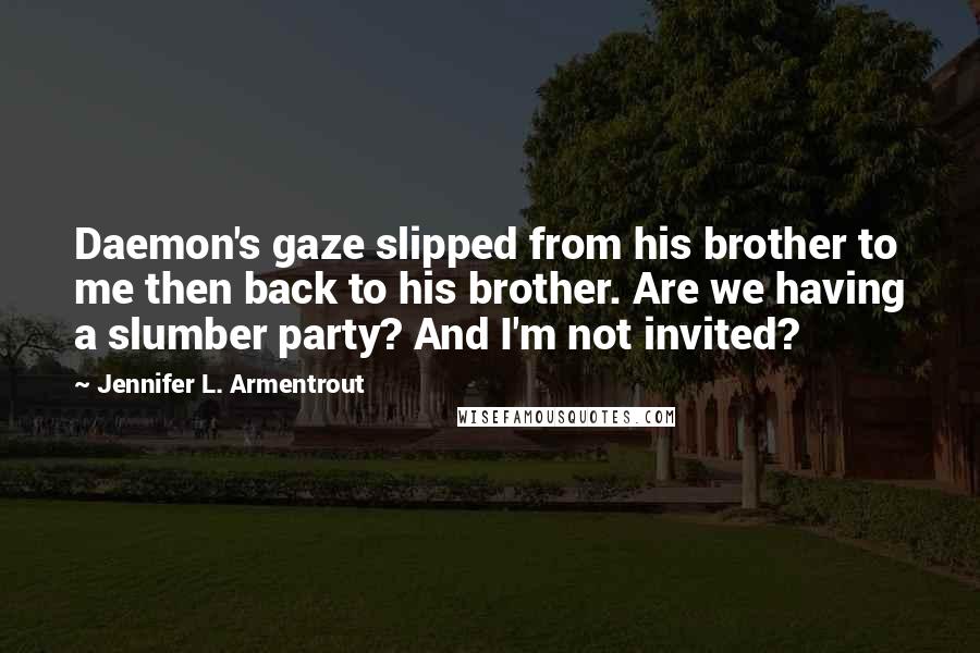 Jennifer L. Armentrout Quotes: Daemon's gaze slipped from his brother to me then back to his brother. Are we having a slumber party? And I'm not invited?