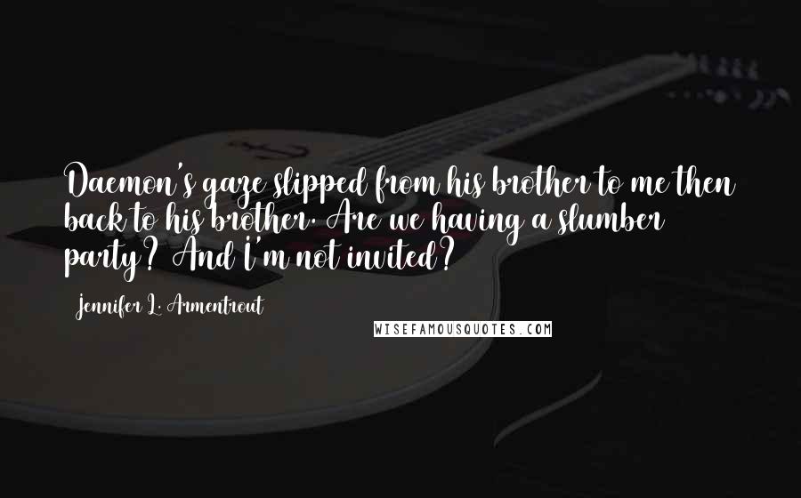 Jennifer L. Armentrout Quotes: Daemon's gaze slipped from his brother to me then back to his brother. Are we having a slumber party? And I'm not invited?