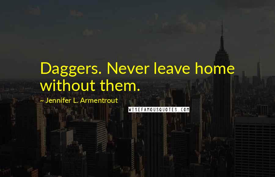 Jennifer L. Armentrout Quotes: Daggers. Never leave home without them.