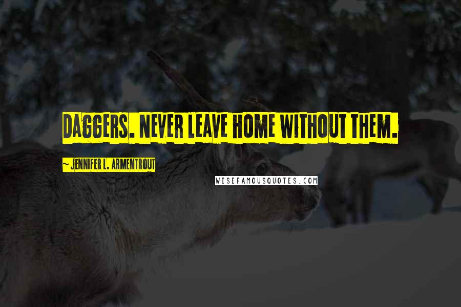 Jennifer L. Armentrout Quotes: Daggers. Never leave home without them.