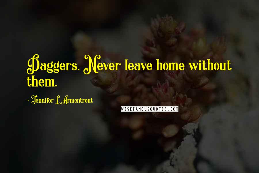 Jennifer L. Armentrout Quotes: Daggers. Never leave home without them.