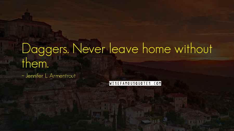 Jennifer L. Armentrout Quotes: Daggers. Never leave home without them.