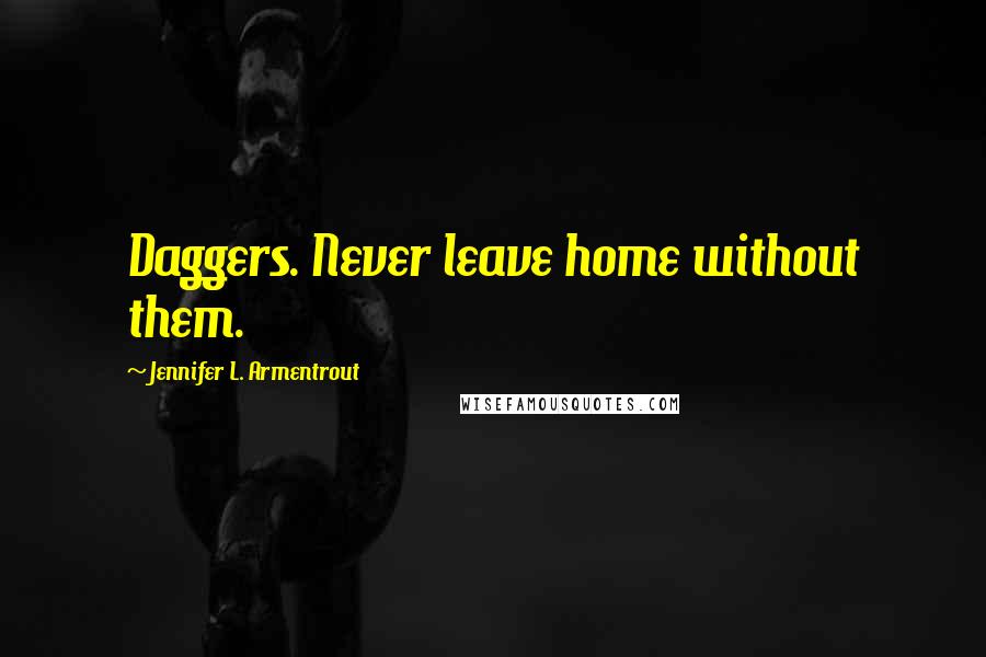 Jennifer L. Armentrout Quotes: Daggers. Never leave home without them.