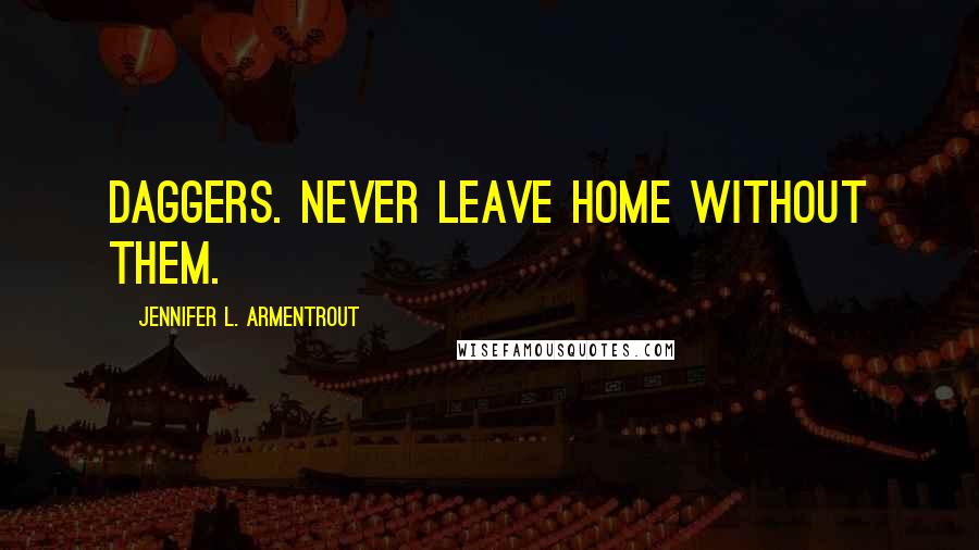 Jennifer L. Armentrout Quotes: Daggers. Never leave home without them.