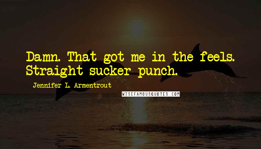 Jennifer L. Armentrout Quotes: Damn. That got me in the feels. Straight sucker punch.