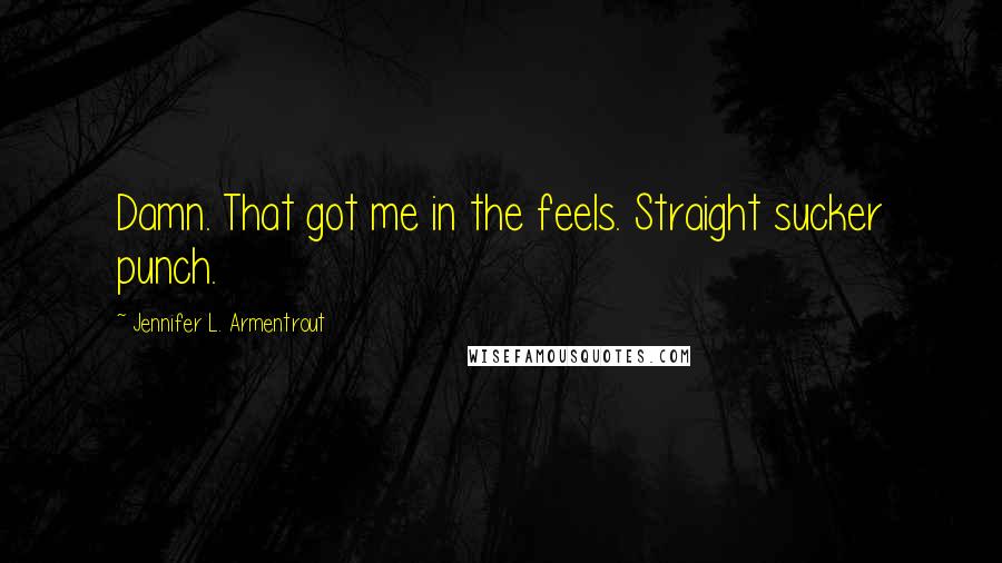 Jennifer L. Armentrout Quotes: Damn. That got me in the feels. Straight sucker punch.