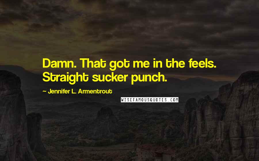 Jennifer L. Armentrout Quotes: Damn. That got me in the feels. Straight sucker punch.