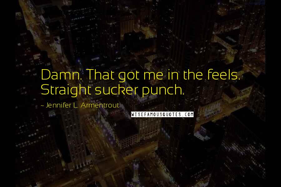 Jennifer L. Armentrout Quotes: Damn. That got me in the feels. Straight sucker punch.